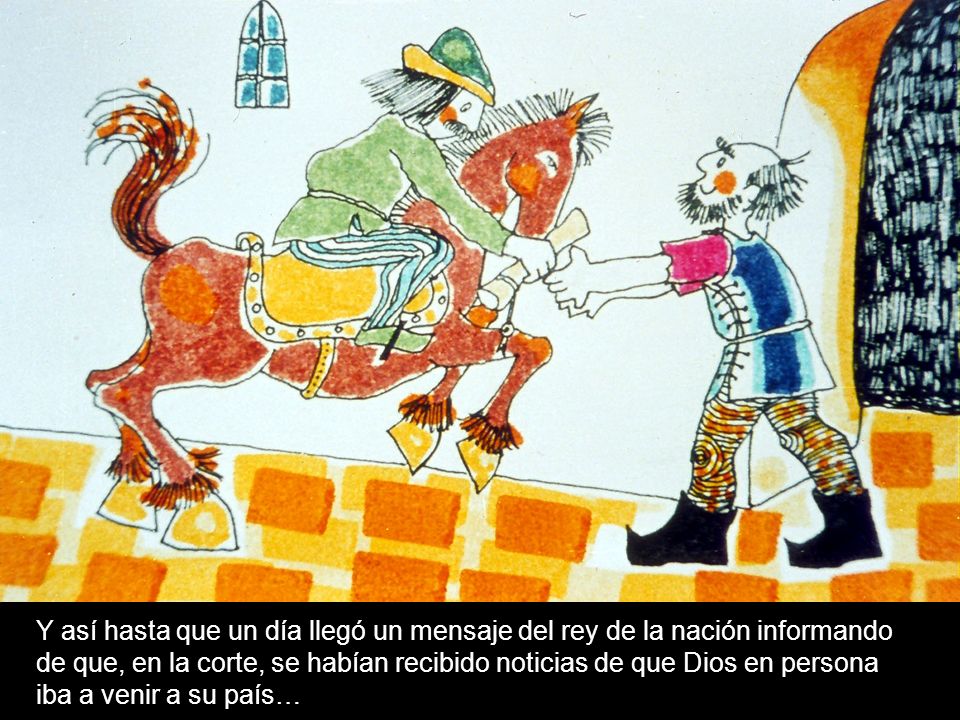 Y así hasta que un día llegó un mensaje del rey de la nación informando de que, en la corte, se habían recibido noticias de que Dios en persona iba a venir a su país…