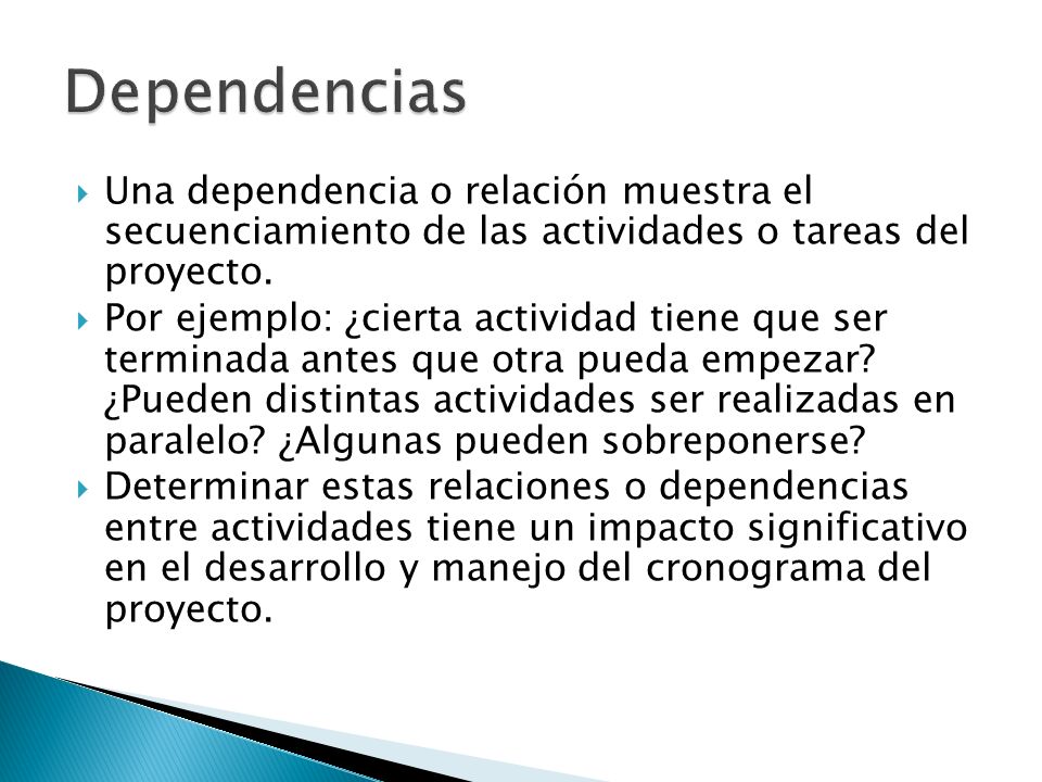 Dependencias Una dependencia o relación muestra el secuenciamiento de las actividades o tareas del proyecto.