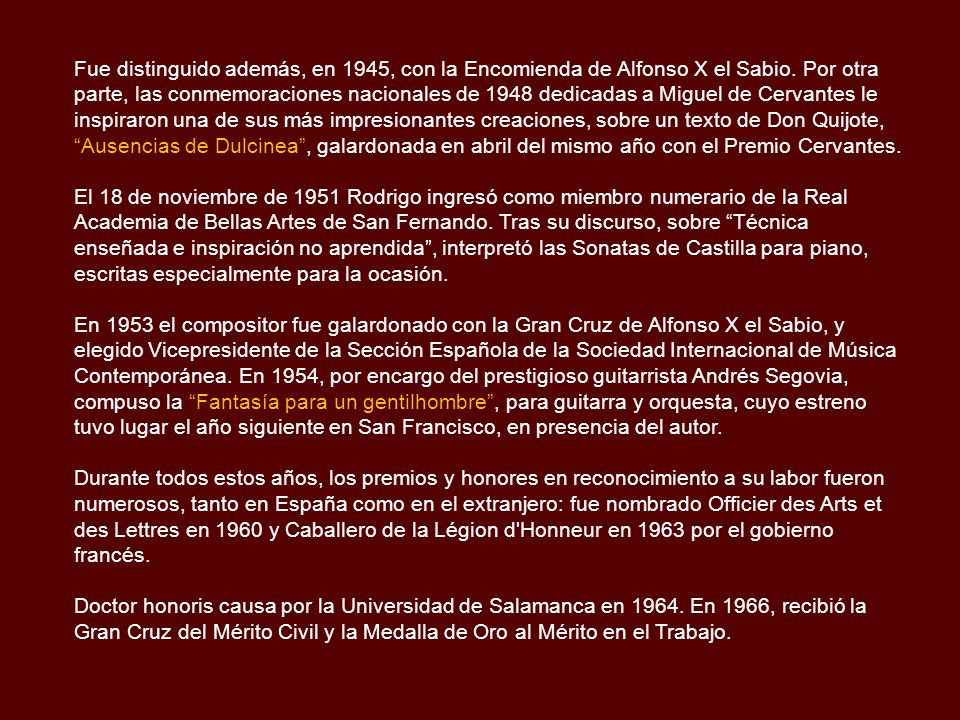 Fue distinguido además, en 1945, con la Encomienda de Alfonso X el Sabio. Por otra parte, las conmemoraciones nacionales de 1948 dedicadas a Miguel de Cervantes le inspiraron una de sus más impresionantes creaciones, sobre un texto de Don Quijote, Ausencias de Dulcinea , galardonada en abril del mismo año con el Premio Cervantes.