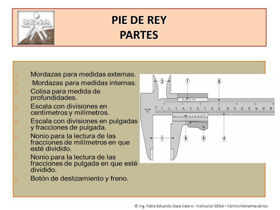 PIE DE REY PARTES © Ing. Fabio Eduardo Daza Valero - Instructor SENA – Centro Metalmecánico