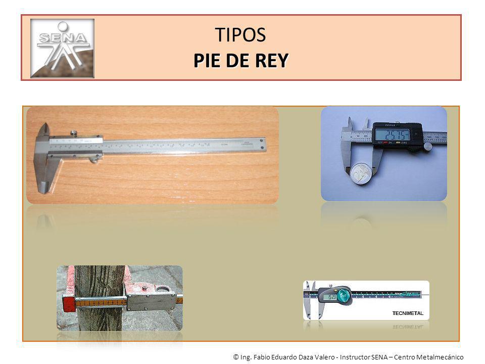 TIPOS PIE DE REY © Ing. Fabio Eduardo Daza Valero - Instructor SENA – Centro Metalmecánico