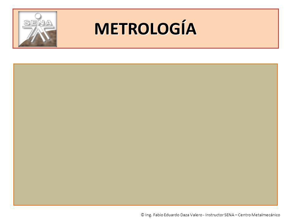 METROLOGÍA © Ing. Fabio Eduardo Daza Valero - Instructor SENA – Centro Metalmecánico