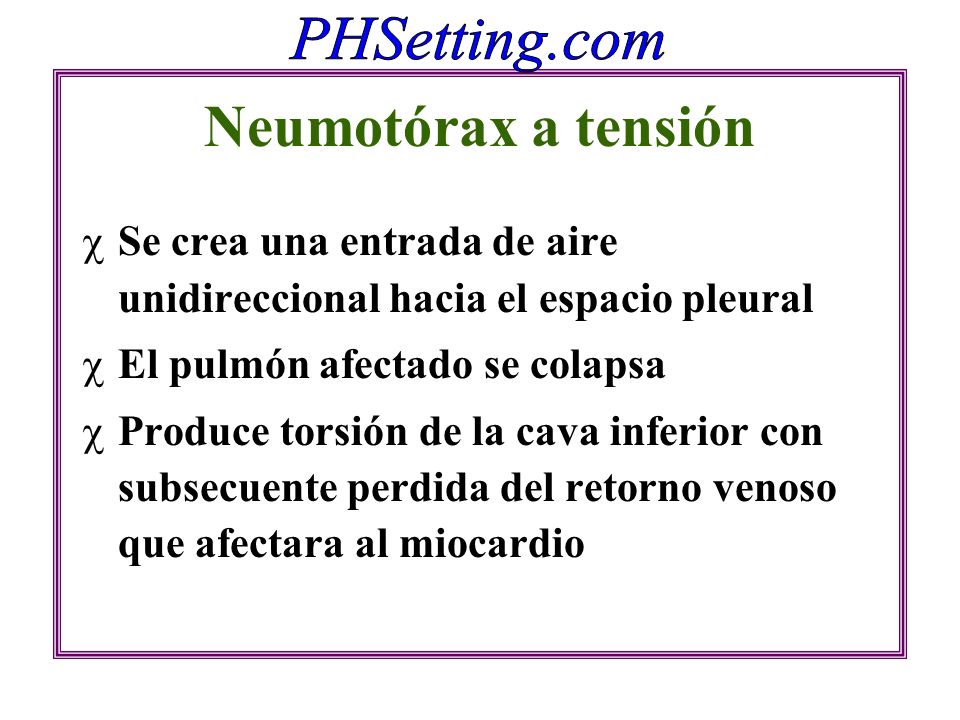 Neumotórax a tensión Se crea una entrada de aire unidireccional hacia el espacio pleural. El pulmón afectado se colapsa.