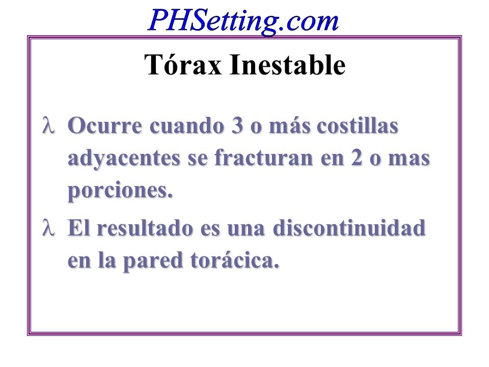 Tórax Inestable Ocurre cuando 3 o más costillas adyacentes se fracturan en 2 o mas porciones.