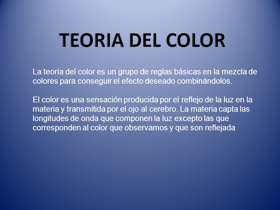 TEORIA DEL COLOR La teoría del color es un grupo de reglas básicas en la mezcla de colores para conseguir el efecto deseado combinándolos.
