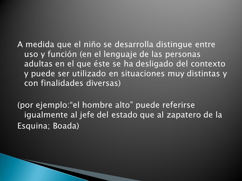 A medida que el niño se desarrolla distingue entre uso y función (en el lenguaje de las personas adultas en el que éste se ha desligado del contexto y puede ser utilizado en situaciones muy distintas y con finalidades diversas)