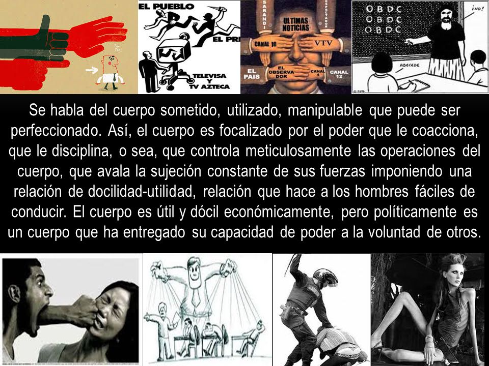 Se habla del cuerpo sometido, utilizado, manipulable que puede ser perfeccionado.