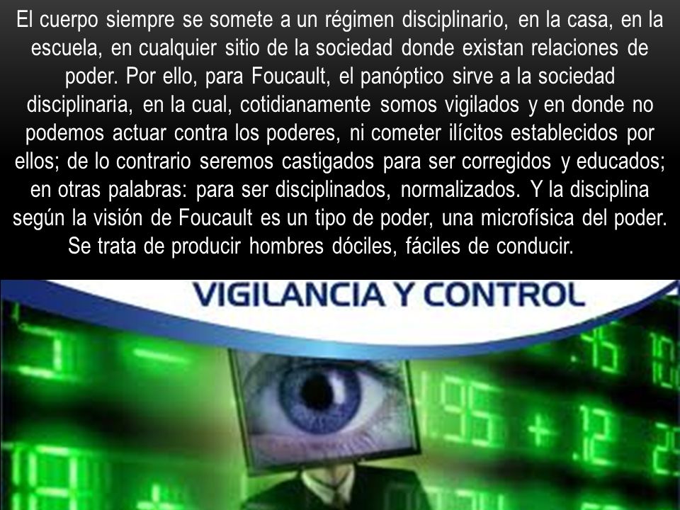 El cuerpo siempre se somete a un régimen disciplinario, en la casa, en la escuela, en cualquier sitio de la sociedad donde existan relaciones de poder.