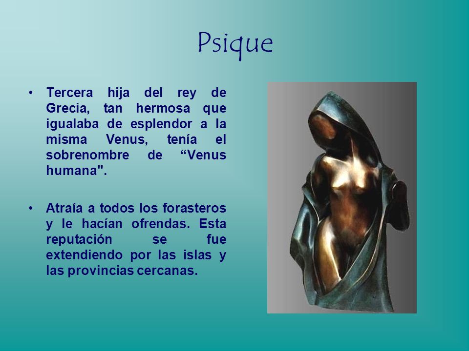 Psique Tercera hija del rey de Grecia, tan hermosa que igualaba de esplendor a la misma Venus, tenía el sobrenombre de Venus humana .