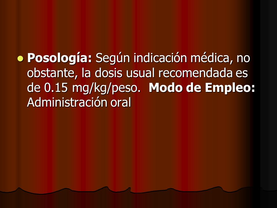 Posología: Según indicación médica, no obstante, la dosis usual recomendada es de 0.15 mg/kg/peso.