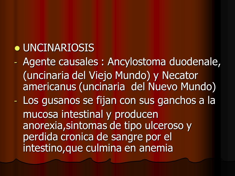 UNCINARIOSIS Agente causales : Ancylostoma duodenale, (uncinaria del Viejo Mundo) y Necator americanus (uncinaria del Nuevo Mundo)