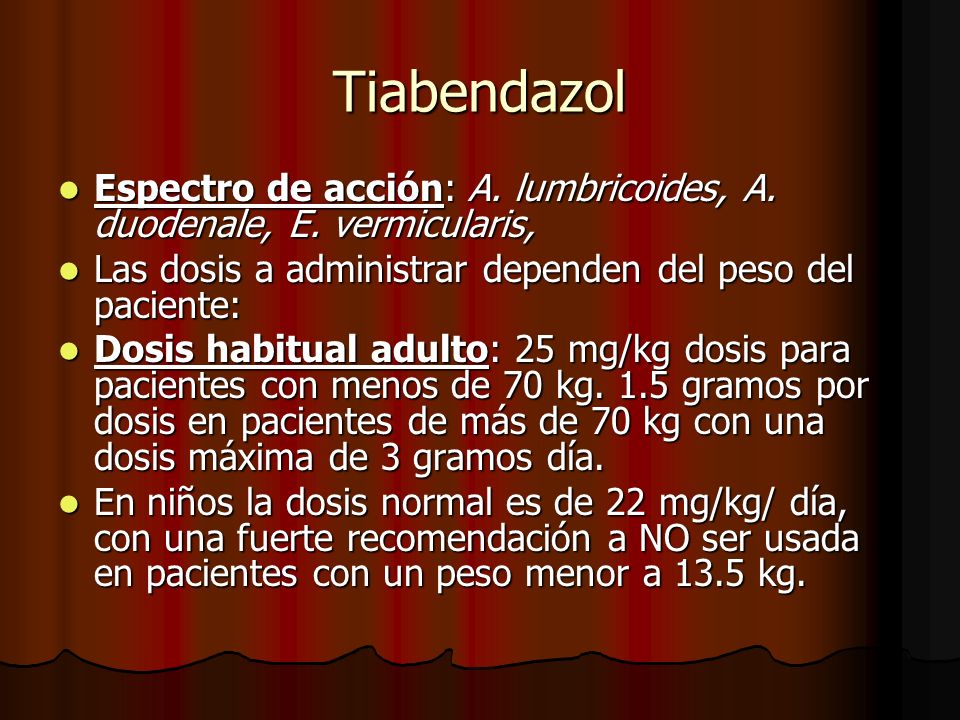 Tiabendazol Espectro de acción: A. lumbricoides, A. duodenale, E. vermicularis, Las dosis a administrar dependen del peso del paciente: