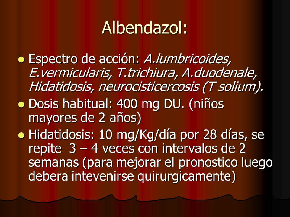 Albendazol: Espectro de acción: A.lumbricoides, E.vermicularis, T.trichiura, A.duodenale, Hidatidosis, neurocisticercosis (T solium).