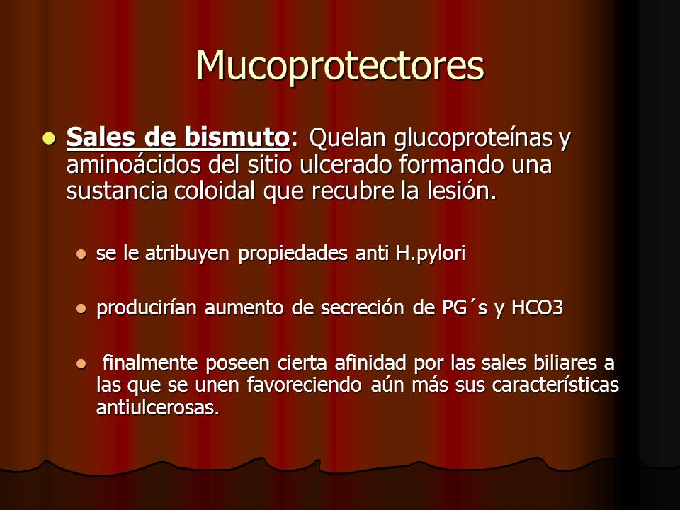 Mucoprotectores Sales de bismuto: Quelan glucoproteínas y aminoácidos del sitio ulcerado formando una sustancia coloidal que recubre la lesión.