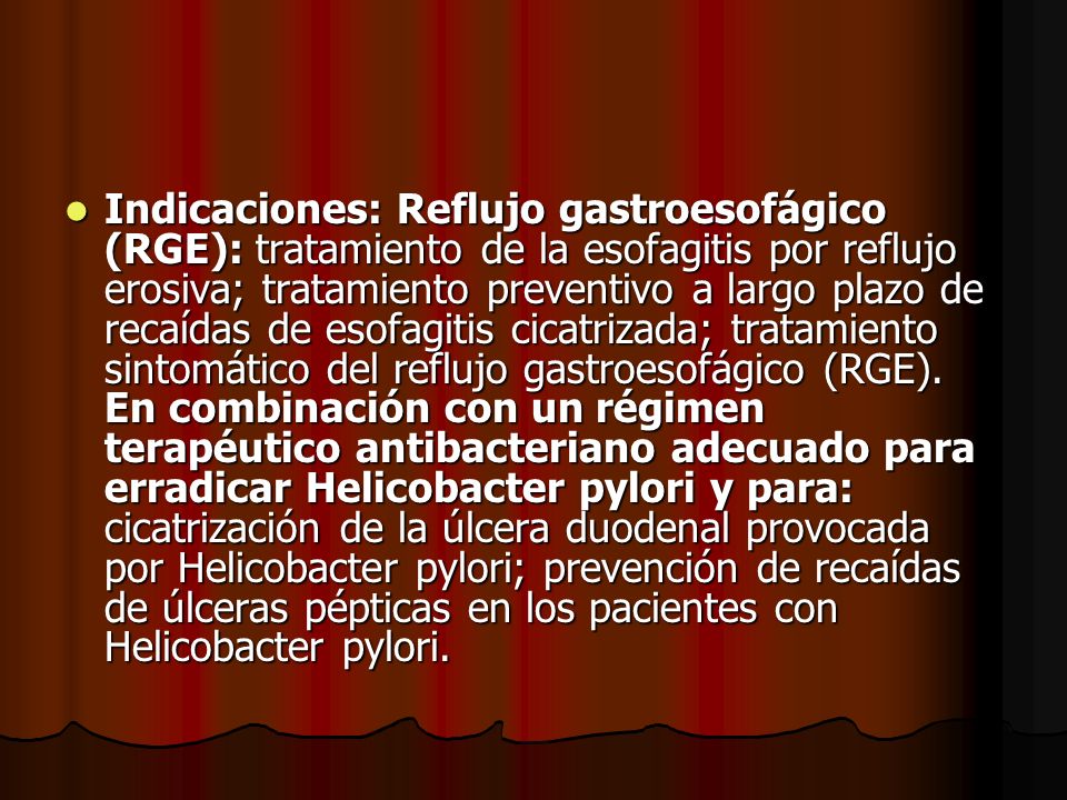 Indicaciones: Reflujo gastroesofágico (RGE): tratamiento de la esofagitis por reflujo erosiva; tratamiento preventivo a largo plazo de recaídas de esofagitis cicatrizada; tratamiento sintomático del reflujo gastroesofágico (RGE).