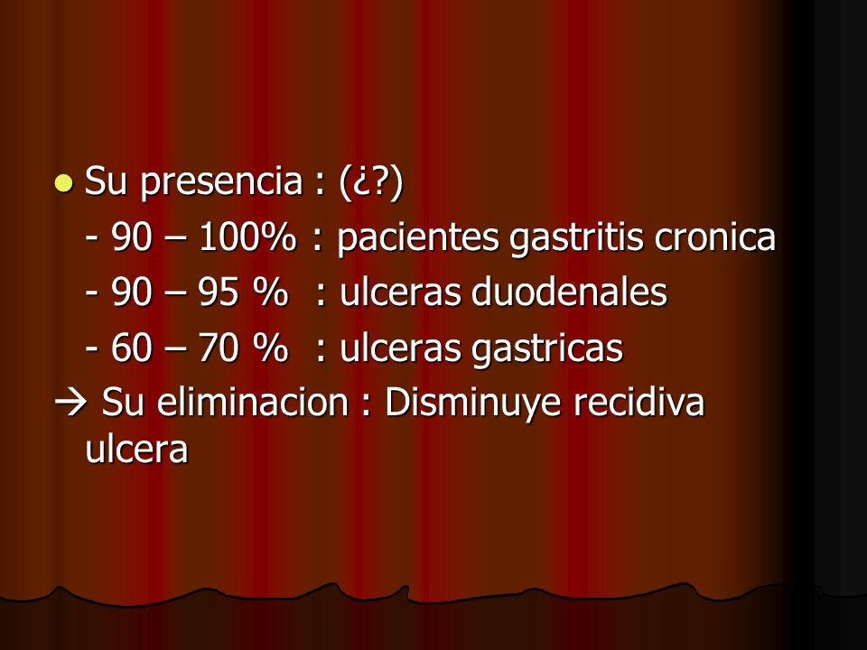 Su presencia : (¿ ) - 90 – 100% : pacientes gastritis cronica – 95 % : ulceras duodenales – 70 % : ulceras gastricas.