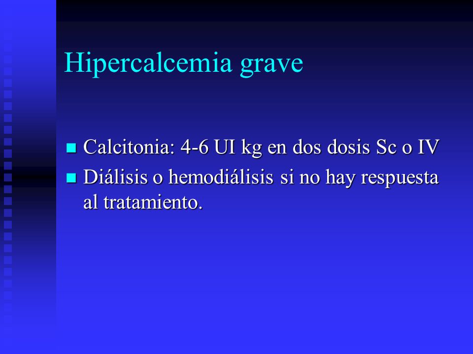 Hipercalcemia grave Calcitonia: 4-6 UI kg en dos dosis Sc o IV