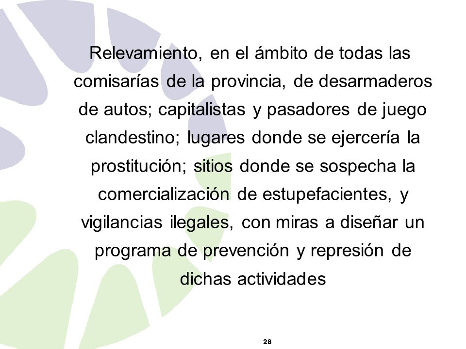 Relevamiento, en el ámbito de todas las comisarías de la provincia, de desarmaderos de autos; capitalistas y pasadores de juego clandestino; lugares donde se ejercería la prostitución; sitios donde se sospecha la comercialización de estupefacientes, y vigilancias ilegales, con miras a diseñar un programa de prevención y represión de dichas actividades