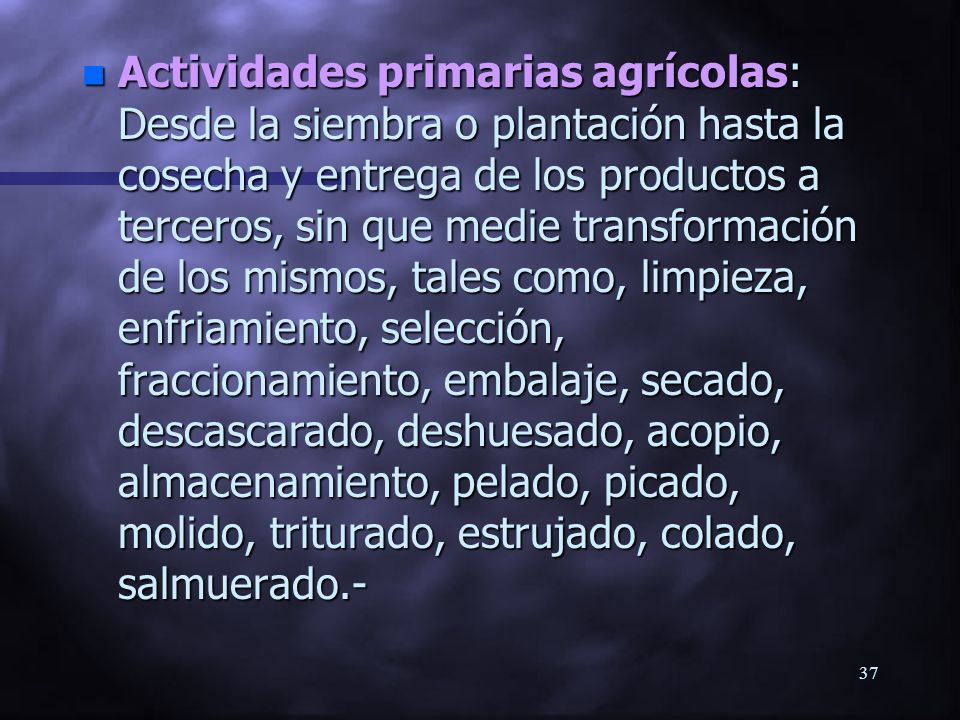 Actividades primarias agrícolas: Desde la siembra o plantación hasta la cosecha y entrega de los productos a terceros, sin que medie transformación de los mismos, tales como, limpieza, enfriamiento, selección, fraccionamiento, embalaje, secado, descascarado, deshuesado, acopio, almacenamiento, pelado, picado, molido, triturado, estrujado, colado, salmuerado.-
