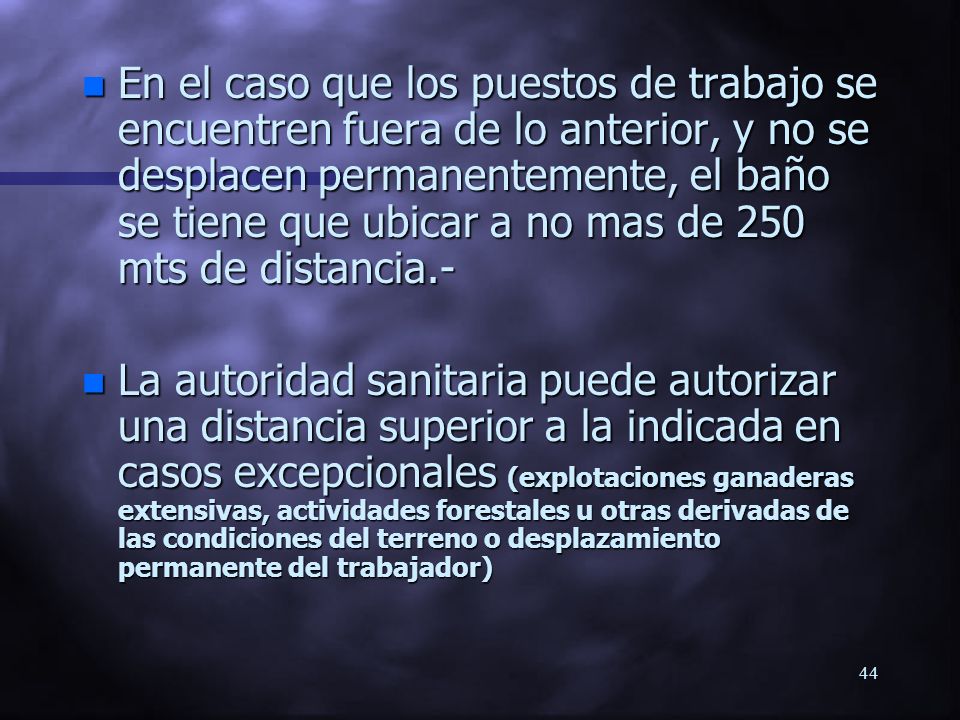 En el caso que los puestos de trabajo se encuentren fuera de lo anterior, y no se desplacen permanentemente, el baño se tiene que ubicar a no mas de 250 mts de distancia.-