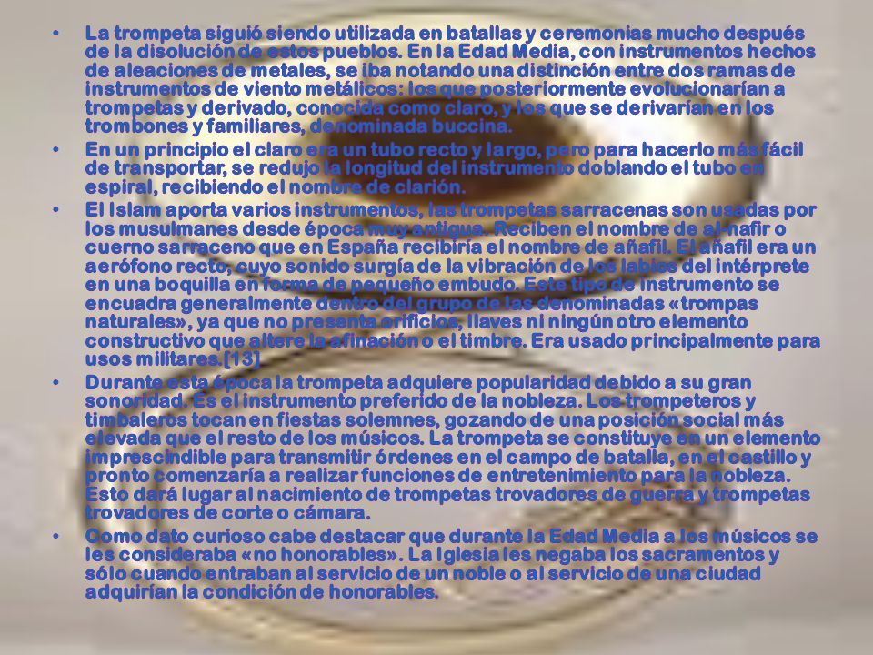 La trompeta siguió siendo utilizada en batallas y ceremonias mucho después de la disolución de estos pueblos. En la Edad Media, con instrumentos hechos de aleaciones de metales, se iba notando una distinción entre dos ramas de instrumentos de viento metálicos: los que posteriormente evolucionarían a trompetas y derivado, conocida como claro, y los que se derivarían en los trombones y familiares, denominada buccina.