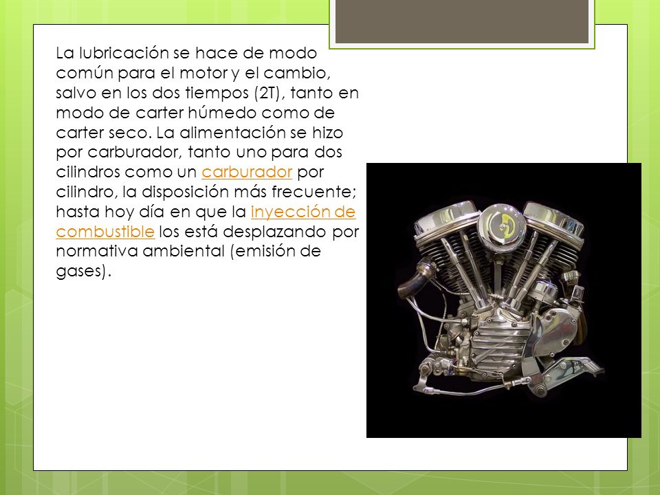 La lubricación se hace de modo común para el motor y el cambio, salvo en los dos tiempos (2T), tanto en modo de carter húmedo como de carter seco.