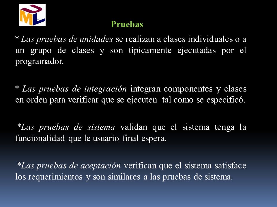 Pruebas * Las pruebas de unidades se realizan a clases individuales o a un grupo de clases y son típicamente ejecutadas por el programador.