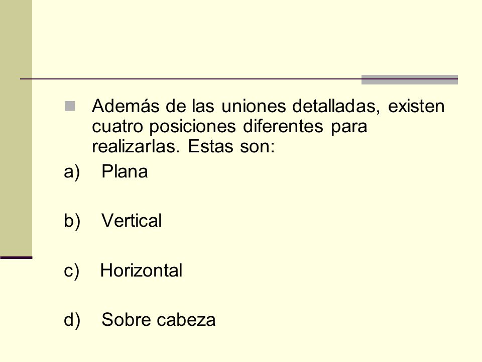 Además de las uniones detalladas, existen cuatro posiciones diferentes para realizarlas. Estas son: