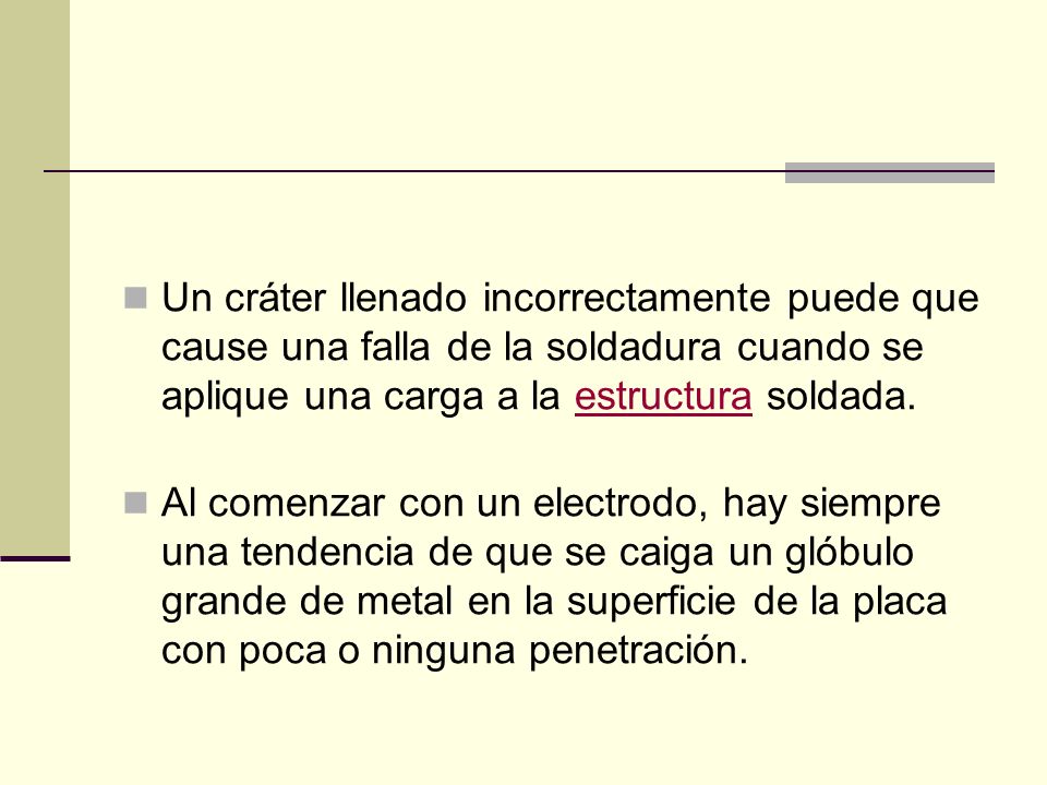 Un cráter llenado incorrectamente puede que cause una falla de la soldadura cuando se aplique una carga a la estructura soldada.