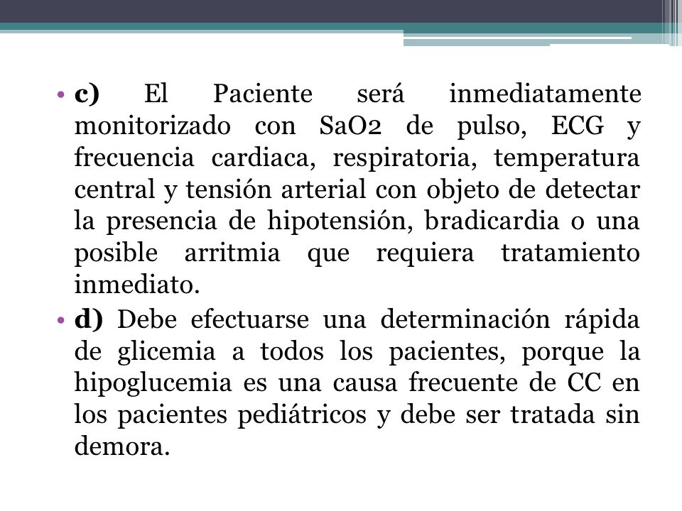c) El Paciente será inmediatamente monitorizado con SaO2 de pulso, ECG y frecuencia cardiaca, respiratoria, temperatura central y tensión arterial con objeto de detectar la presencia de hipotensión, bradicardia o una posible arritmia que requiera tratamiento inmediato.