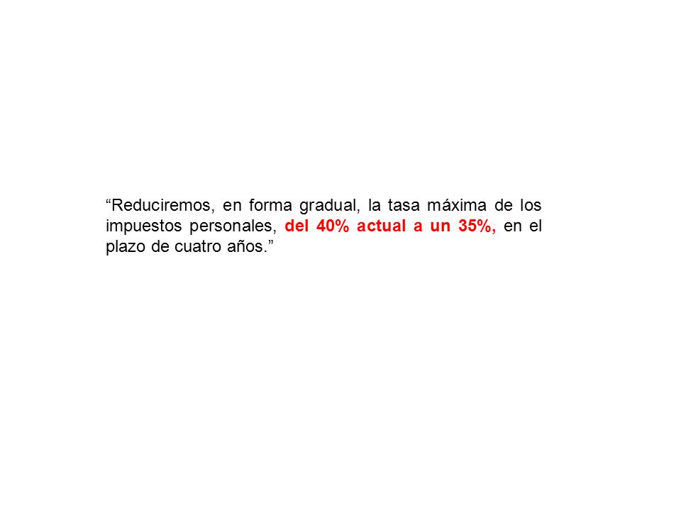 Reduciremos, en forma gradual, la tasa máxima de los impuestos personales, del 40% actual a un 35%, en el plazo de cuatro años.