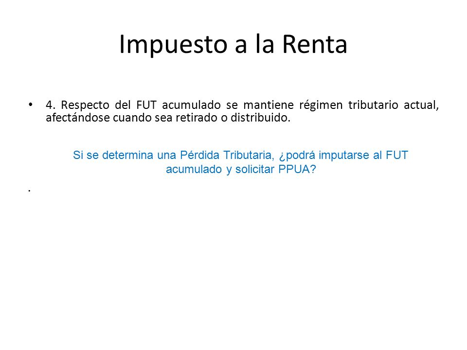 Impuesto a la Renta 4. Respecto del FUT acumulado se mantiene régimen tributario actual, afectándose cuando sea retirado o distribuido.