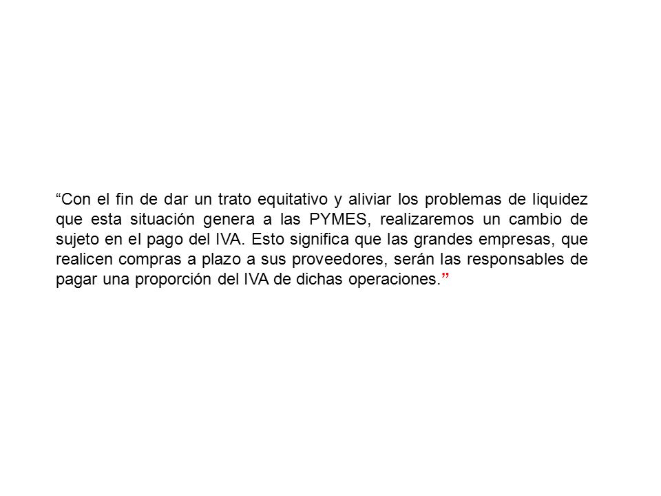 Con el fin de dar un trato equitativo y aliviar los problemas de liquidez que esta situación genera a las PYMES, realizaremos un cambio de sujeto en el pago del IVA.