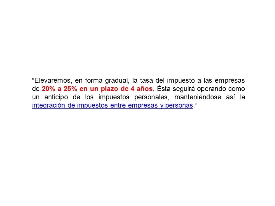 Elevaremos, en forma gradual, la tasa del impuesto a las empresas de 20% a 25% en un plazo de 4 años.