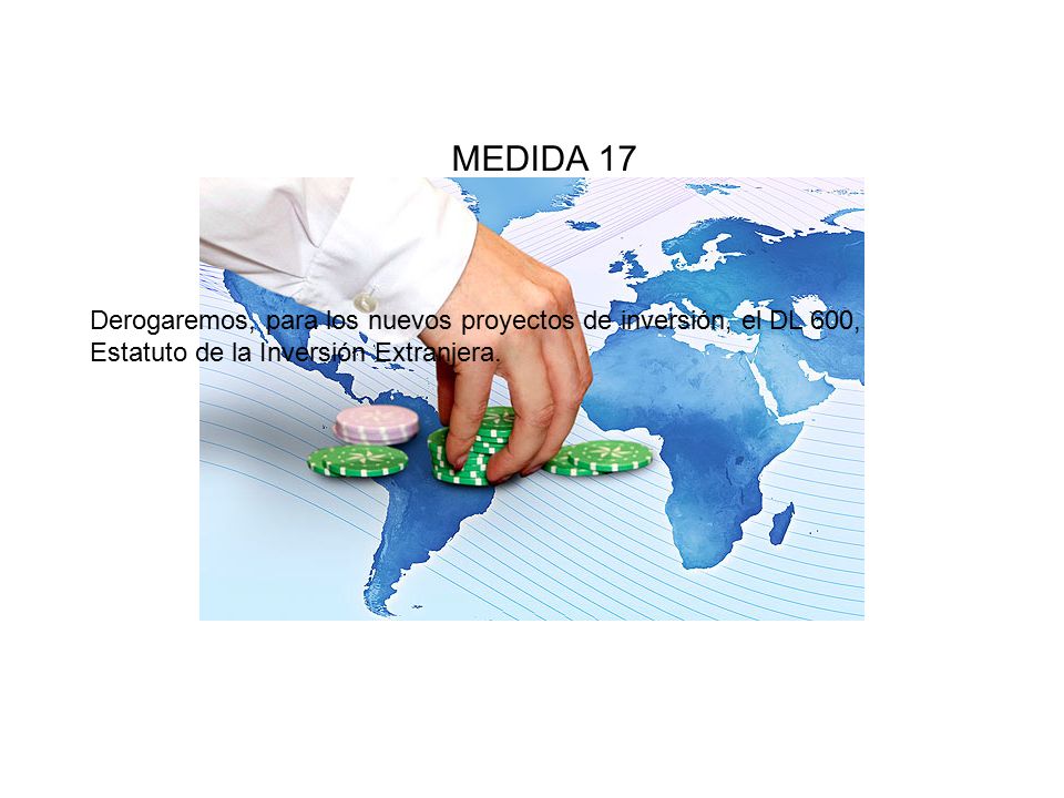 MEDIDA 17 Derogaremos, para los nuevos proyectos de inversión, el DL 600, Estatuto de la Inversión Extranjera.