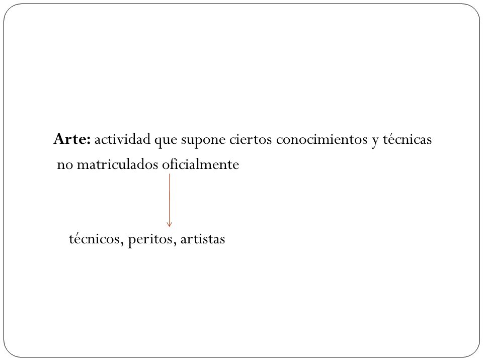 Arte: actividad que supone ciertos conocimientos y técnicas no matriculados oficialmente técnicos, peritos, artistas