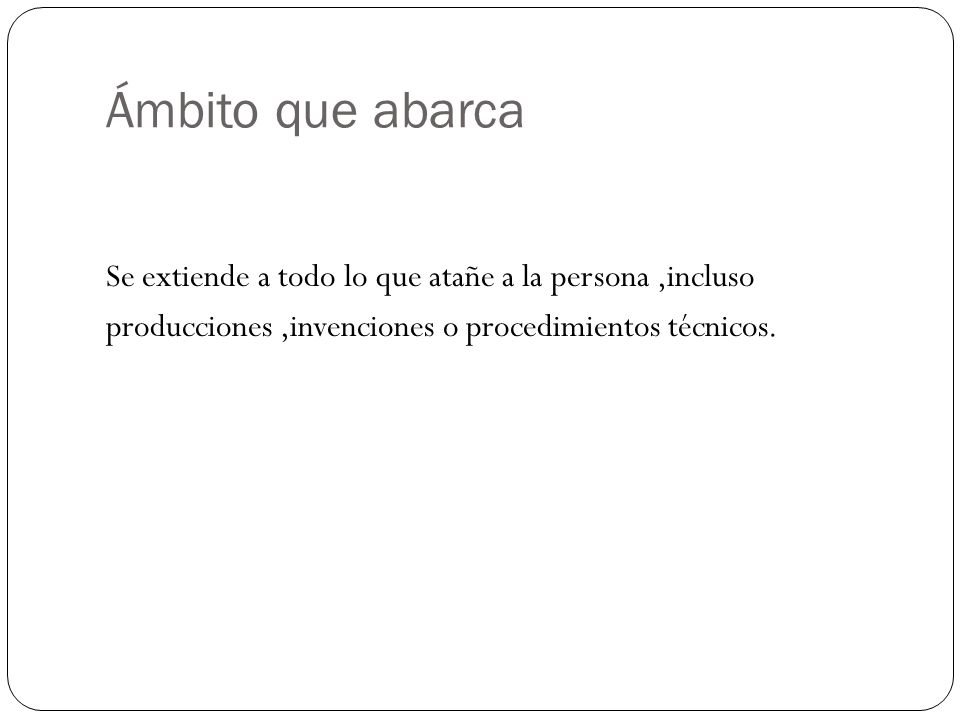 Ámbito que abarca Se extiende a todo lo que atañe a la persona ,incluso producciones ,invenciones o procedimientos técnicos.