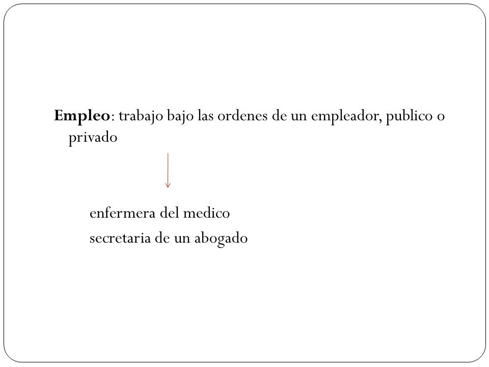 Empleo: trabajo bajo las ordenes de un empleador, publico o privado enfermera del medico secretaria de un abogado