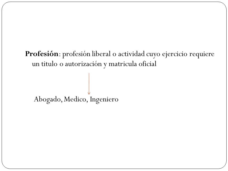 Profesión: profesión liberal o actividad cuyo ejercicio requiere un titulo o autorización y matricula oficial Abogado, Medico, Ingeniero