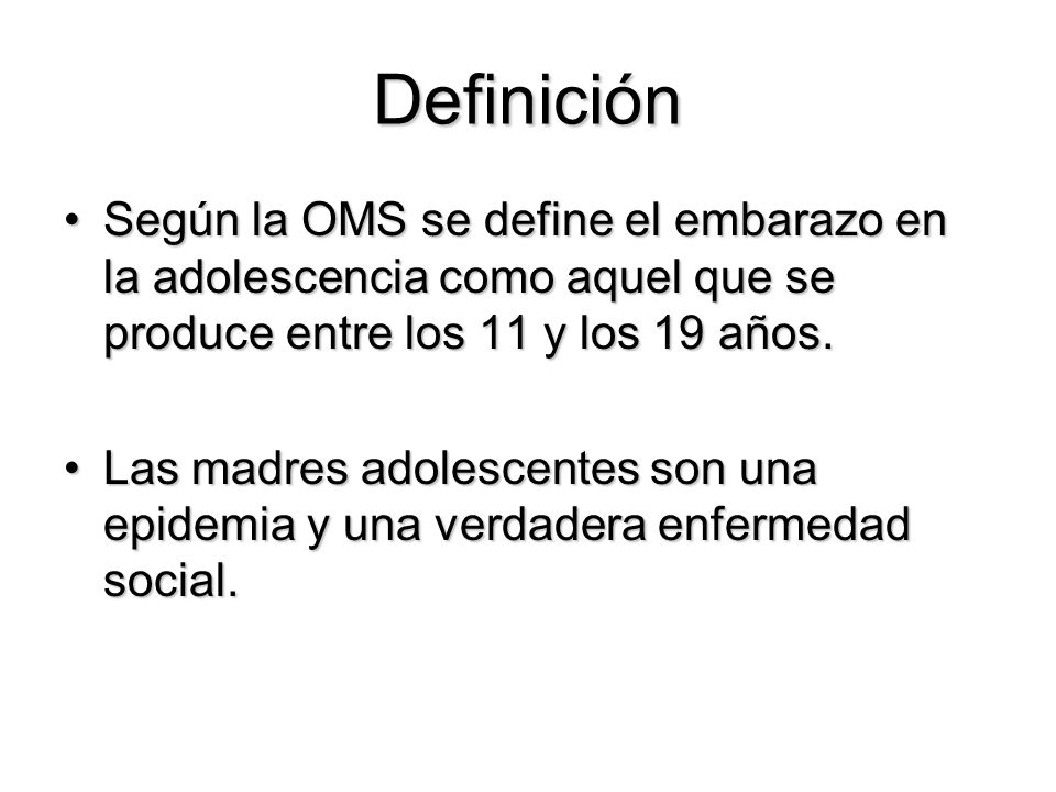 Definición Según la OMS se define el embarazo en la adolescencia como aquel que se produce entre los 11 y los 19 años.