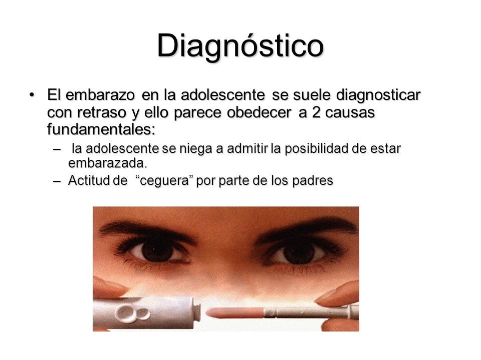 Diagnóstico El embarazo en la adolescente se suele diagnosticar con retraso y ello parece obedecer a 2 causas fundamentales: