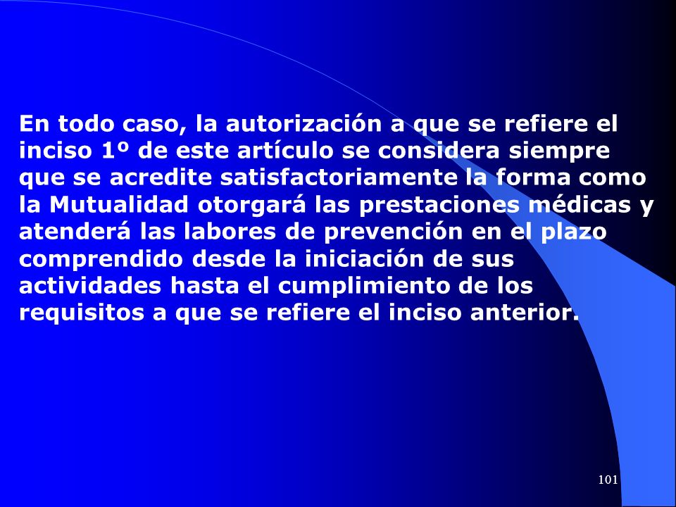En todo caso, la autorización a que se refiere el inciso 1º de este artículo se considera siempre que se acredite satisfactoriamente la forma como la Mutualidad otorgará las prestaciones médicas y atenderá las labores de prevención en el plazo comprendido desde la iniciación de sus actividades hasta el cumplimiento de los requisitos a que se refiere el inciso anterior.