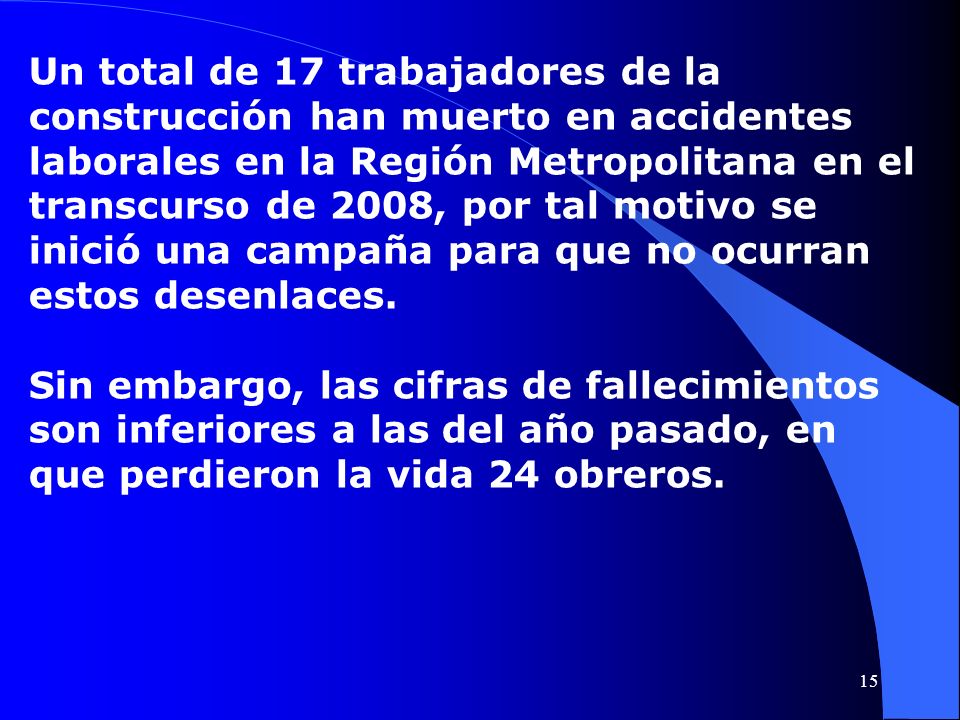 Un total de 17 trabajadores de la construcción han muerto en accidentes laborales en la Región Metropolitana en el transcurso de 2008, por tal motivo se inició una campaña para que no ocurran estos desenlaces.