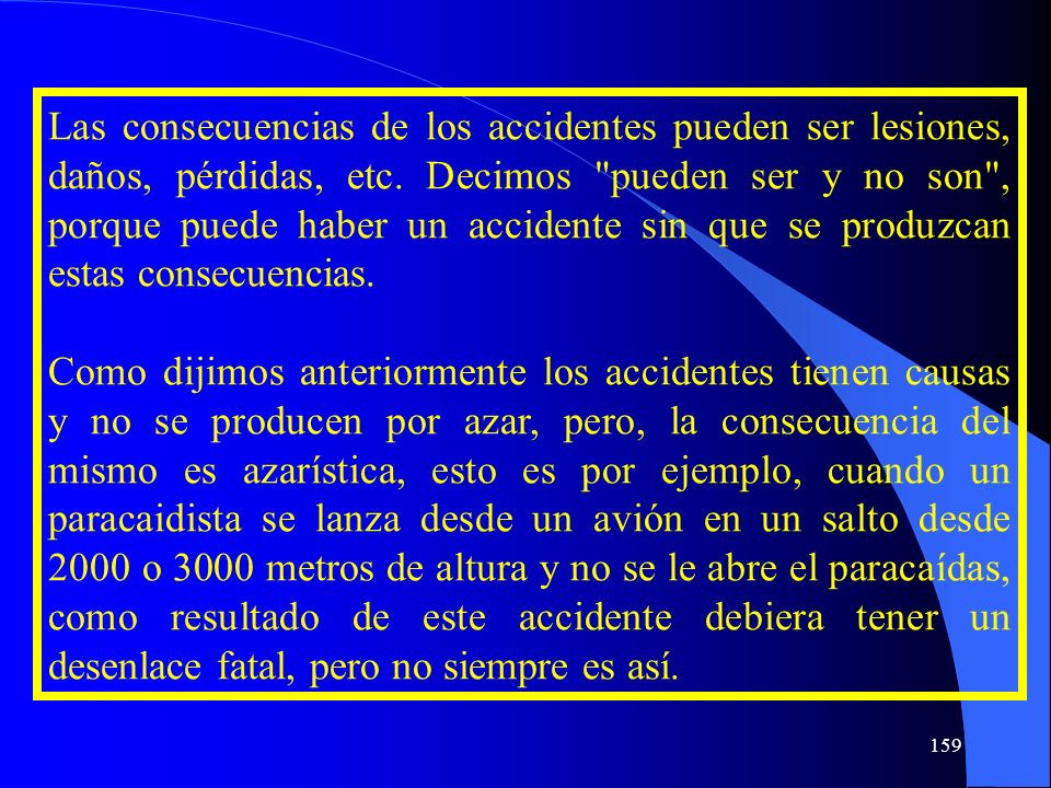 Las consecuencias de los accidentes pueden ser lesiones, daños, pérdidas, etc. Decimos pueden ser y no son , porque puede haber un accidente sin que se produzcan estas consecuencias.
