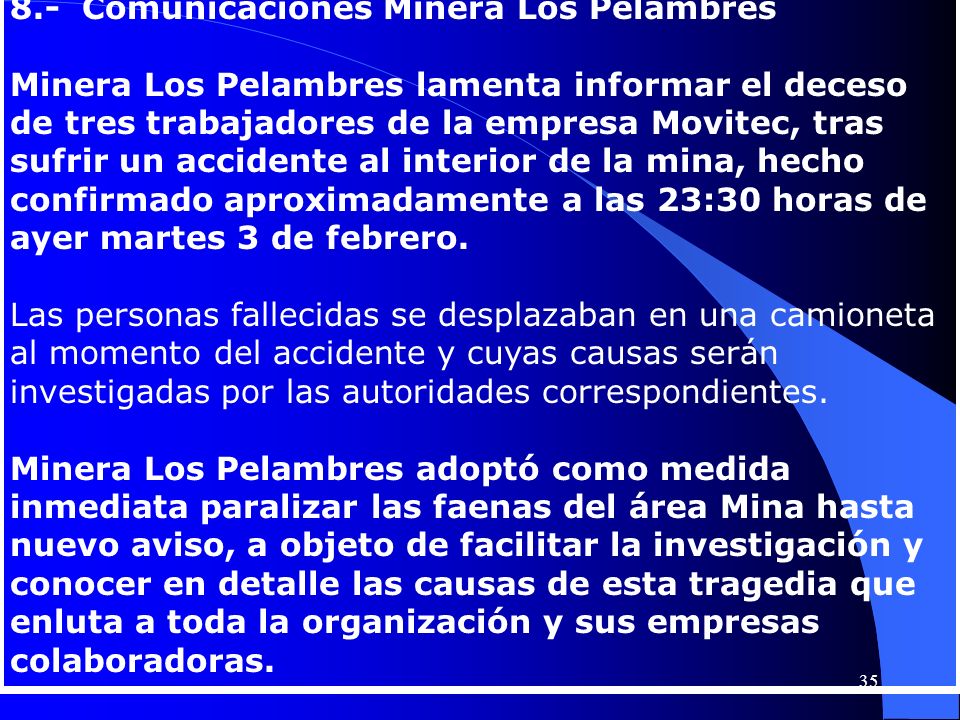 8.- Comunicaciones Minera Los Pelambres Minera Los Pelambres lamenta informar el deceso de tres trabajadores de la empresa Movitec, tras sufrir un accidente al interior de la mina, hecho confirmado aproximadamente a las 23:30 horas de ayer martes 3 de febrero.