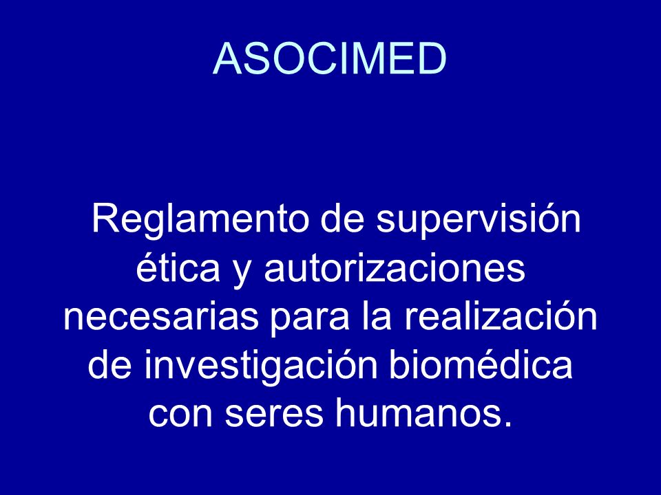 ASOCIMED Reglamento de supervisión ética y autorizaciones necesarias para la realización de investigación biomédica con seres humanos.