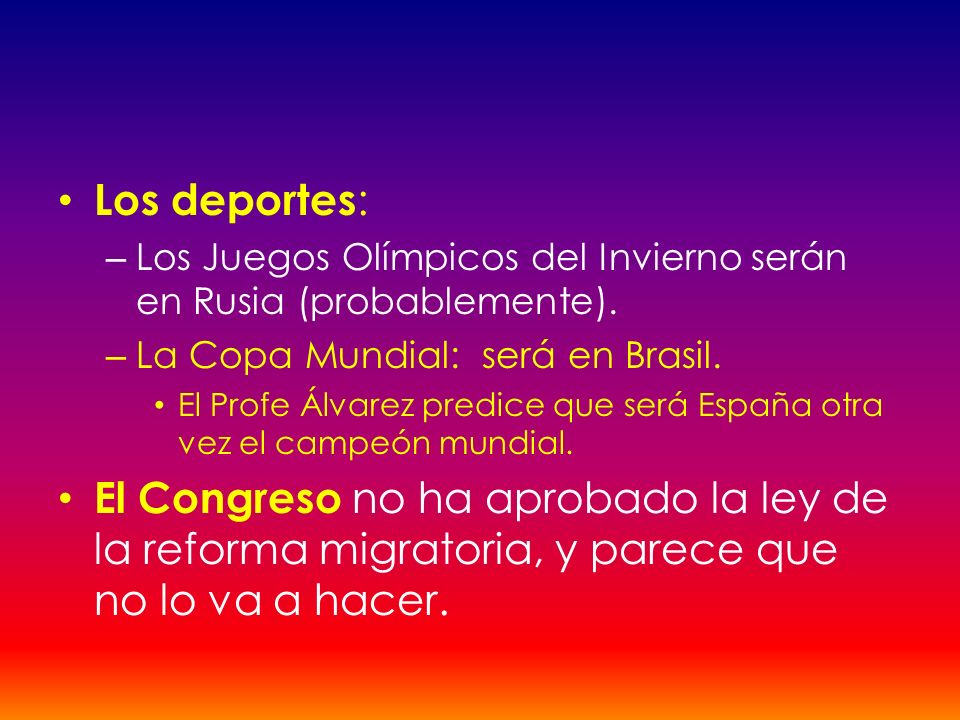 Los deportes: Los Juegos Olímpicos del Invierno serán en Rusia (probablemente). La Copa Mundial: será en Brasil.