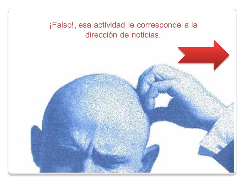 ¡Falso!, esa actividad le corresponde a la dirección de noticias.