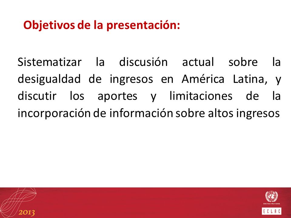 Objetivos de la presentación: Sistematizar la discusión actual sobre la desigualdad de ingresos en América Latina, y discutir los aportes y limitaciones de la incorporación de información sobre altos ingresos