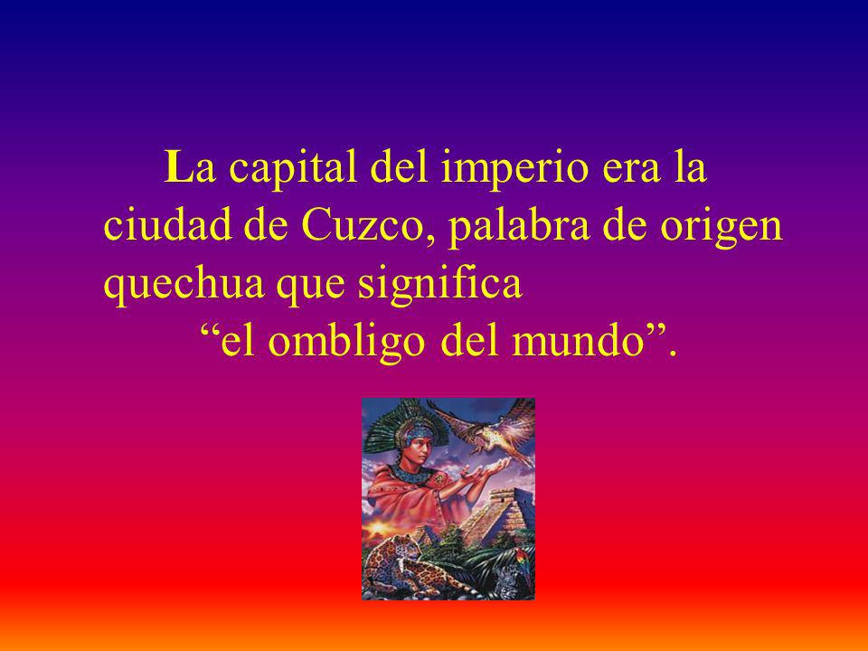 La capital del imperio era la ciudad de Cuzco, palabra de origen quechua que significa